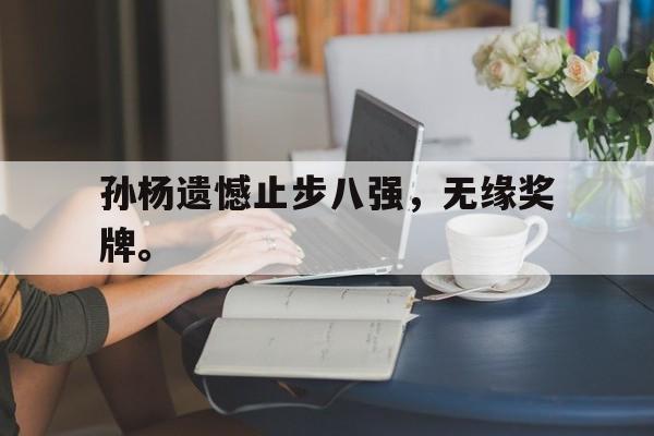 星空体育官网-孙杨遗憾止步八强，无缘奖牌。