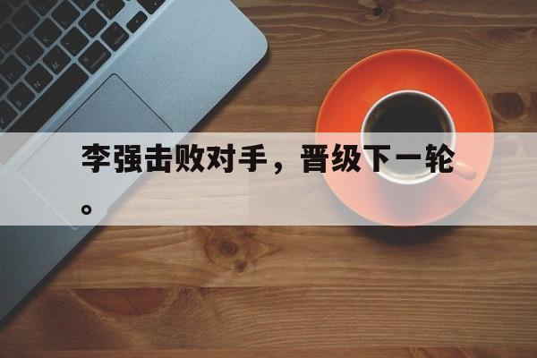 星空体育中国-李强击败对手，晋级下一轮。