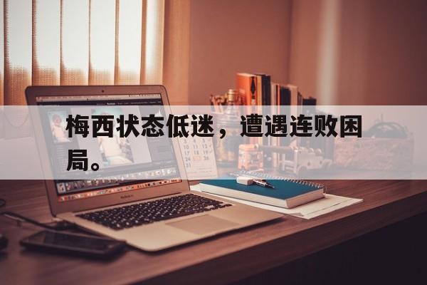 星空体育官网下载入口-梅西状态低迷，遭遇连败困局。