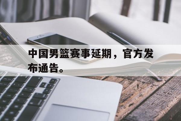 星空体育官网下载入口-中国男篮赛事延期，官方发布通告。