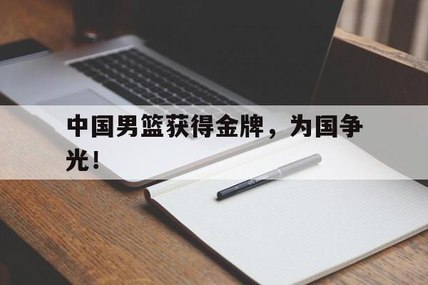 星空体育官网-中国男篮获得金牌，为国争光！
