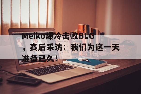 STAR SPORTS下载-Meiko爆冷击败BLG，赛后采访：我们为这一天准备已久！