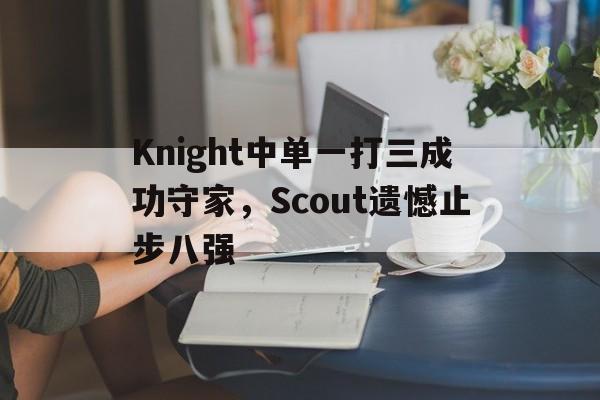 STAR SPORTS下载-Knight中单一打三成功守家，Scout遗憾止步八强