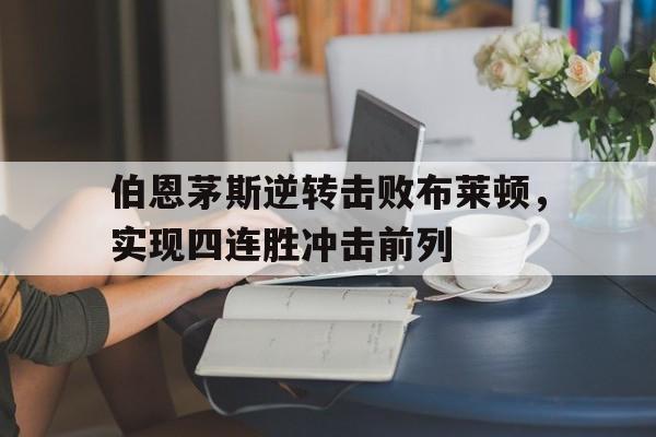 STAR SPORTS下载-伯恩茅斯逆转击败布莱顿，实现四连胜冲击前列