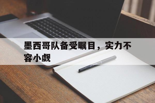 星空体育官网下载入口-墨西哥队备受瞩目，实力不容小觑