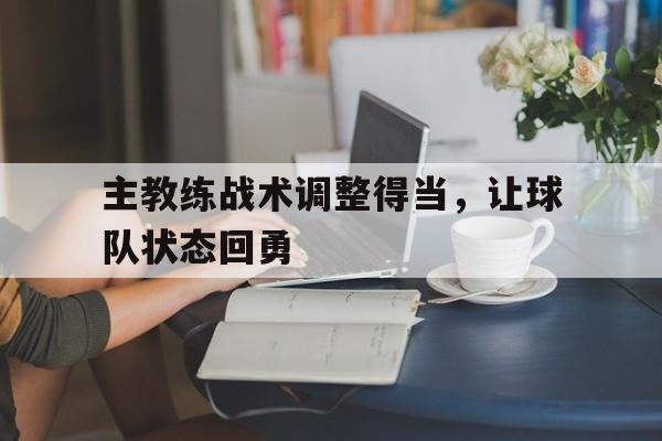 星空体育中国-主教练战术调整得当，让球队状态回勇