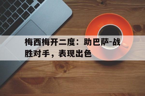 STAR SPORTS下载-梅西梅开二度：助巴萨-战胜对手，表现出色