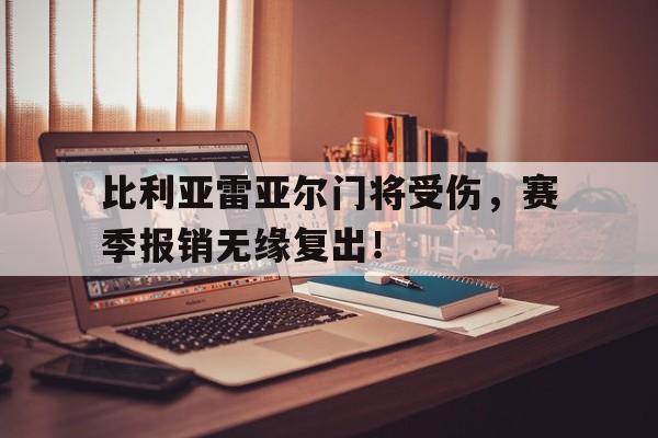 星空体育-比利亚雷亚尔门将受伤，赛季报销无缘复出！