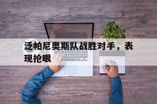 STAR SPORTS下载-泛帕尼奥斯队战胜对手，表现抢眼