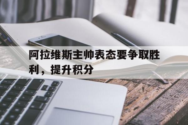 STAR SPORTS下载-阿拉维斯主帅表态要争取胜利，提升积分