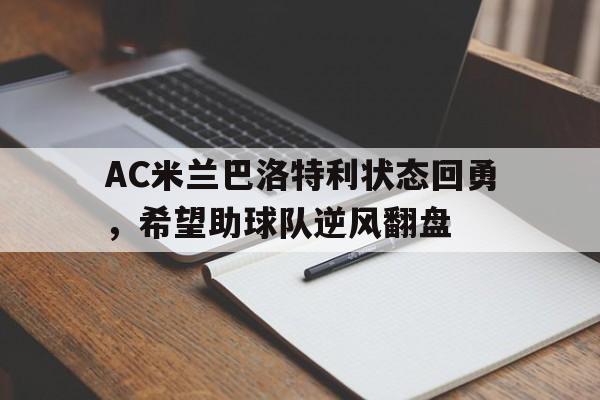 星空体育官网下载入口-AC米兰巴洛特利状态回勇，希望助球队逆风翻盘