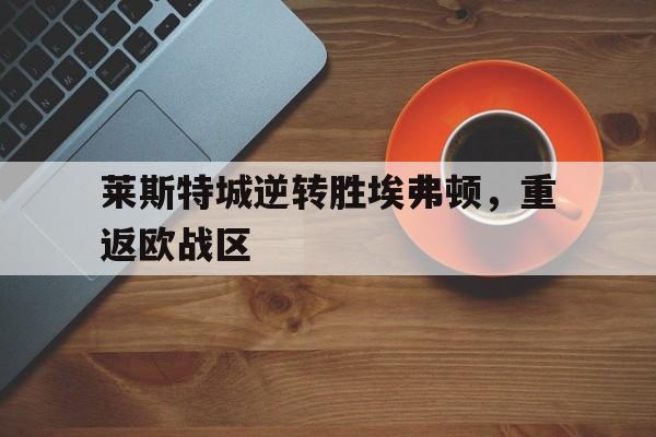 星空体育中国-莱斯特城逆转胜埃弗顿，重返欧战区